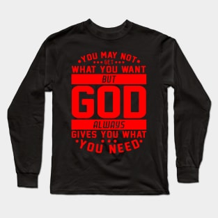 You May Not Get What You Want But God Always Gives You What You Need Long Sleeve T-Shirt